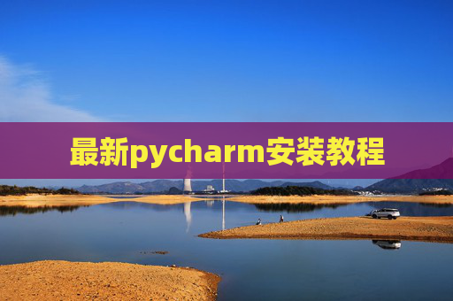 最新pycharm安装教程 最新pycharm安装教程