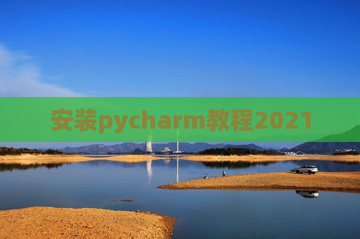 安装pycharm教程2021